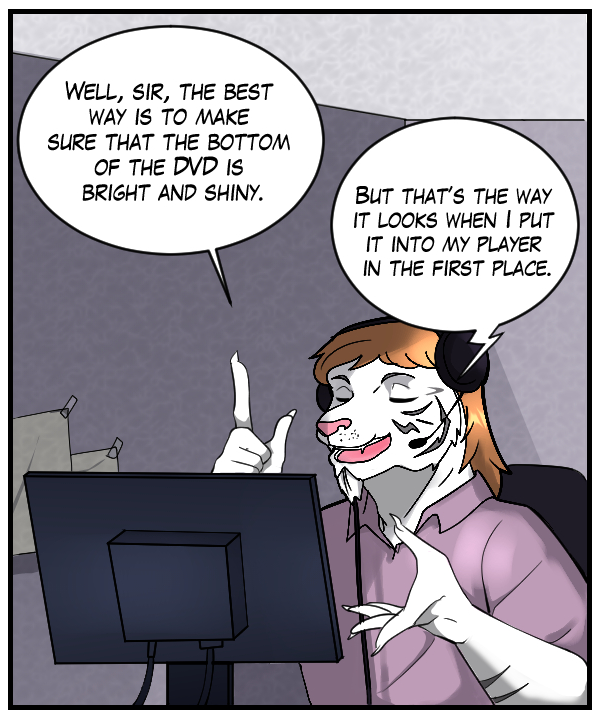 Theo: “Well, sir, the best way is to make sure that the bottom of the DVD is bright and shiny.” Voice on phone: “But that’s the way it looks when I put it into my player in the first place.”