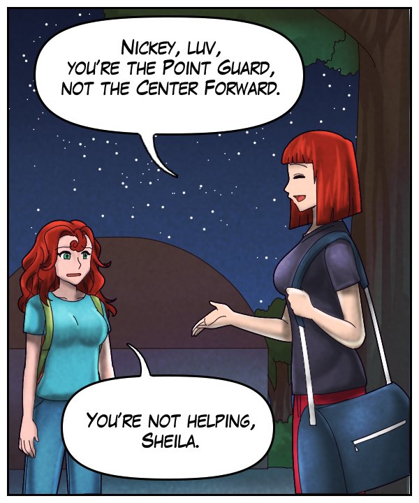 Sheila: “Nickey, luv, you’re the point guard, not the center forward.” Nickey: “You’re not helping, Sheila.”
