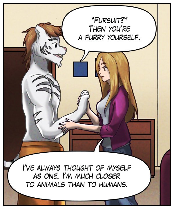 Theo: “ ‘Fursuit?’ Then you’re a furry yourself.” Cora: “I’ve always thought of myself as one. I’m much closer to animals than to humans.”