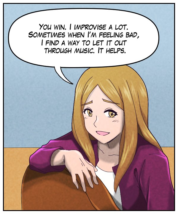 Cora: “You win. I improvise a lot. Sometimes when I’m feeling bad, I find a way to let it out through music. It helps.”