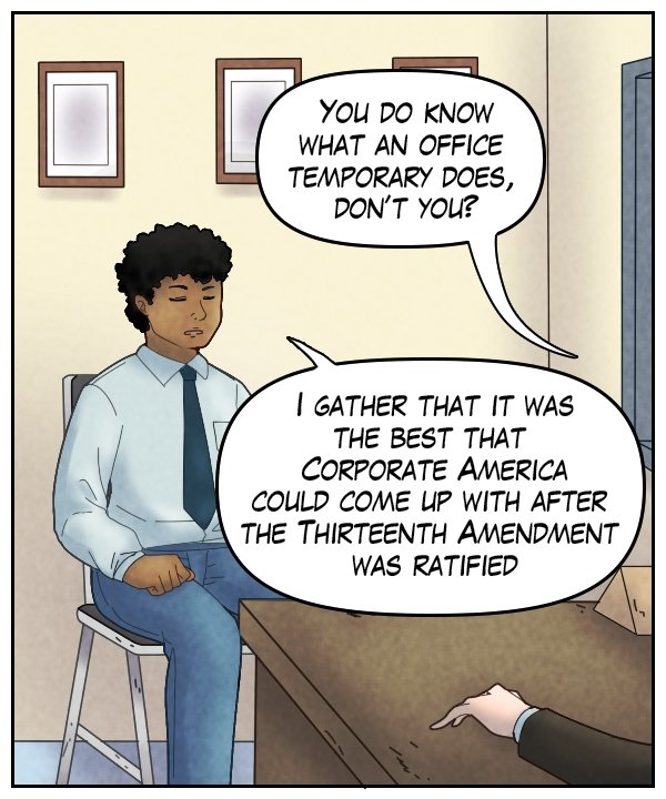 Recruiter: “You do know what an office temporary does, don’t you?” Caedmon: “I gather that it was the best that corporate America could come up with after the Thirteenth Amendment was ratified.”