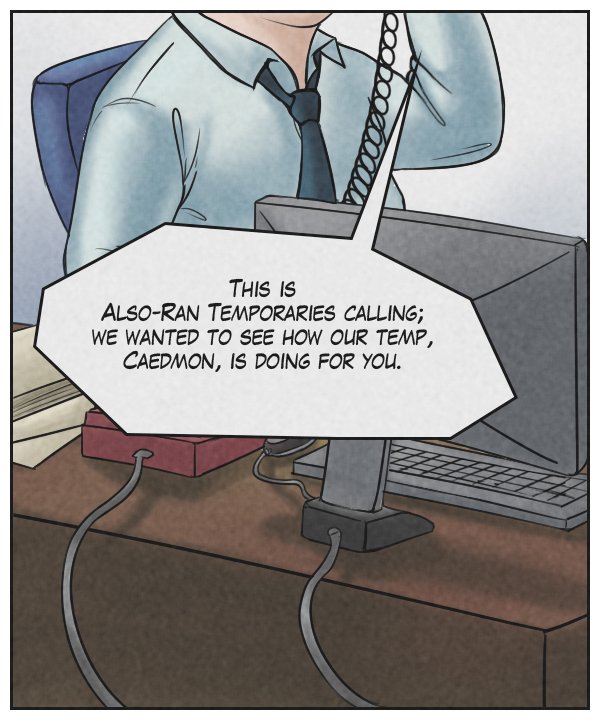 Voice on phone: “This is Also-Ran Temporaries calling; we wanted to see how our temp, Caedmon, is doing for you.”