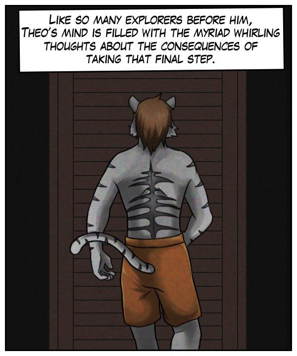 Narration bar: Like so many explorers before him, Theo’s mind is filled with the myriad whirling thoughts about the consequences of taking that final step.