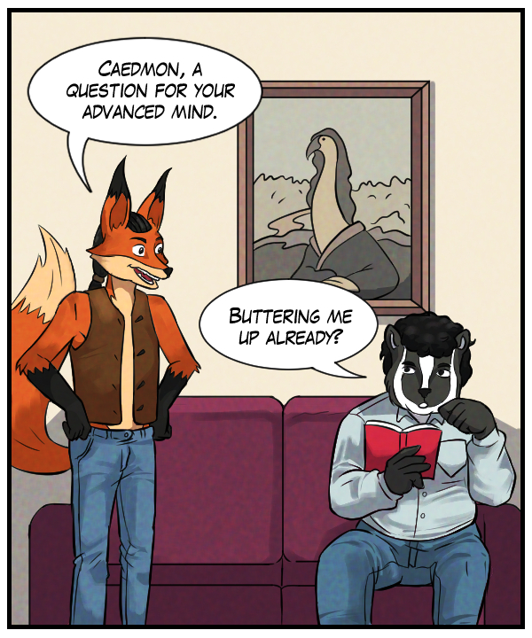 Lightfoot: “Caedmon, a question for your advanced mind.” Caedmon: “Buttering me up already?”