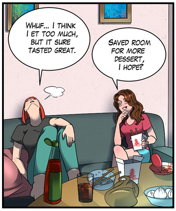 Sheila: “Whuf… I think I et too much, but it sure tasted great.” Nickey: “Saved room for some more dessert?”