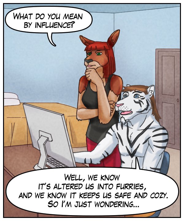 Sheila: “What do you mean by influence?” Theo: “Well, we know it’s altered us into furries, and we know it keeps us safe and cozy, so I’m just wondering…”