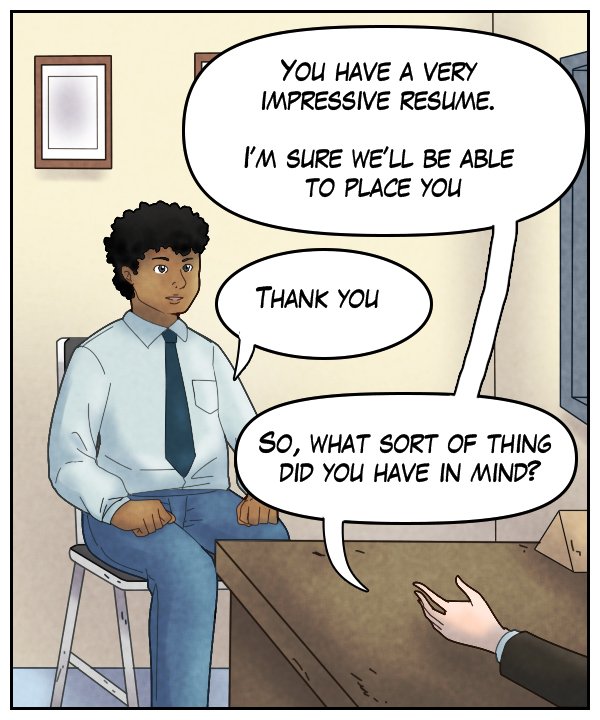 Recruiter (out of frame): “You have a very impressive resume. I’m sure we’ll be able to place you.” Caedmon: “Thank you.” Recruiter: “So, what sort of thing did you have in mind?”