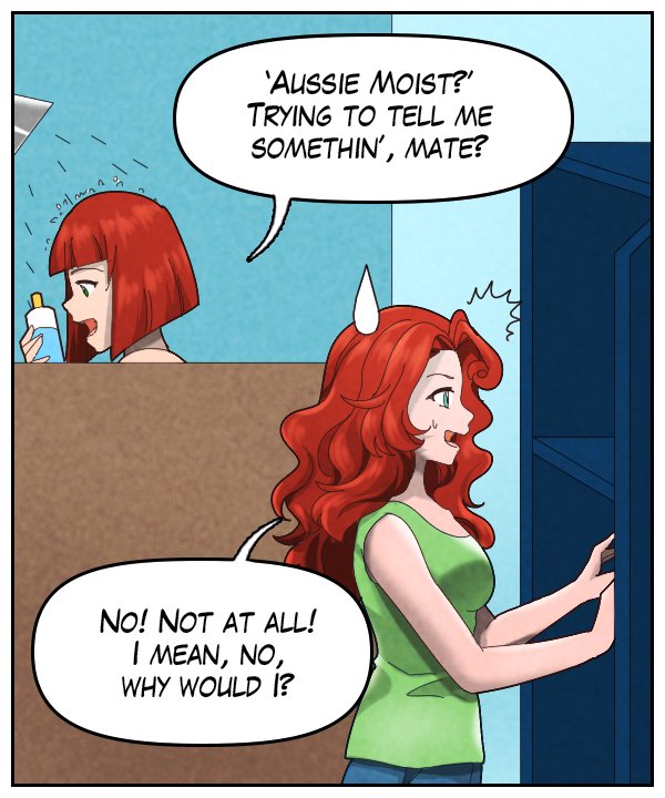 Sheila: “ ‘Aussie Moist?’ Trying to tell me somethin’, mate?” Nickey: “No! Not at all! I mean, no, why would I?”