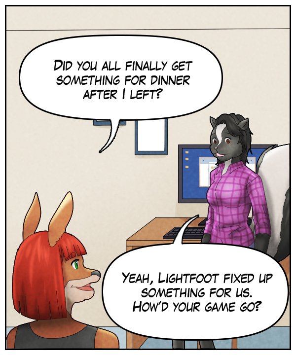 Sheila: “Did you all finally get something for dinner after I left?” Ophelia: “Yeah, Lightfoot fixed up something for us. How’d your game go?”