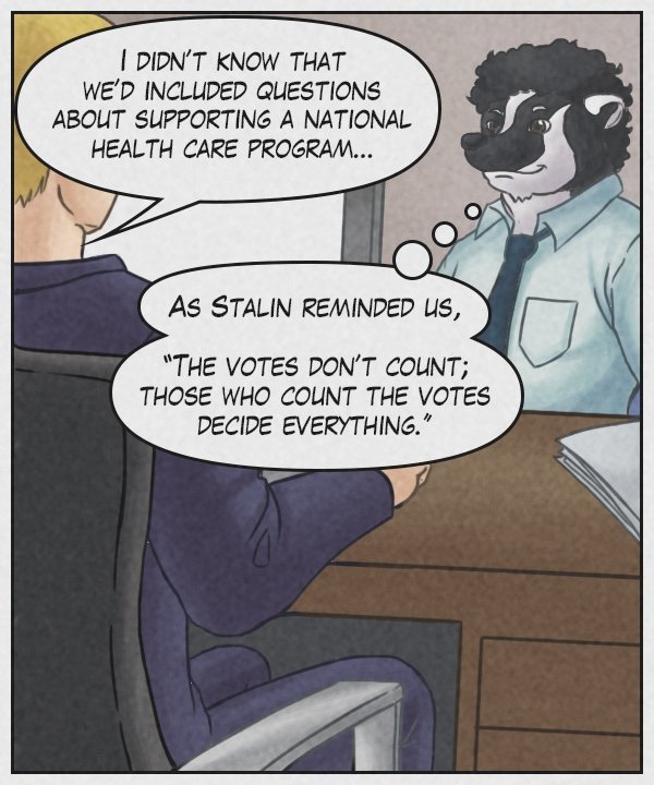 Supervisor: “I didn’t know that we’d included questions about supporting a national health care program.” Caedmon (thought bubble): As Stalin reminded us, “The votes don’t count; those who count the votes decide everything.”