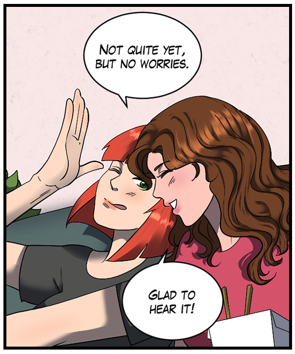 Sheila: “Not quite yet, but no worries.” Nickey: “Glad to hear it!”