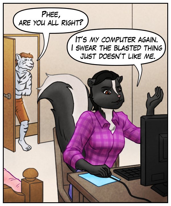 Theo: “Phee, are you all right?” Ophelia: “It’s my computer again. I swear the blasted thing just doesn’t like me.”