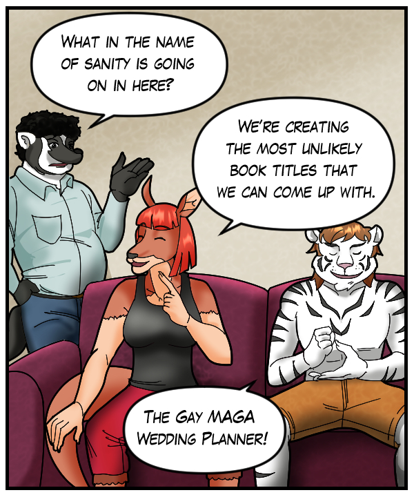 Caedmon: “What in the name of sanity is going on here?” Sheila: “We’re crating the most unlikely book titles that we can come up with.” Theo: “The Gay MAGA Wedding Planner!”