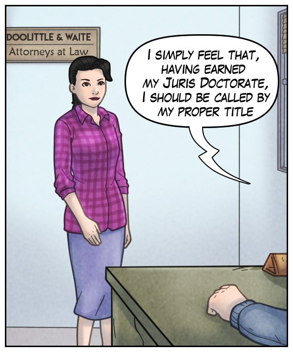 (behind Ophelia is a sign reading “Doolittle & Waite, Attorneys at Law”) Boss (out of frame): “I simply feel that, having earned my Juris Doctorate, I should be called by my proper title.”
