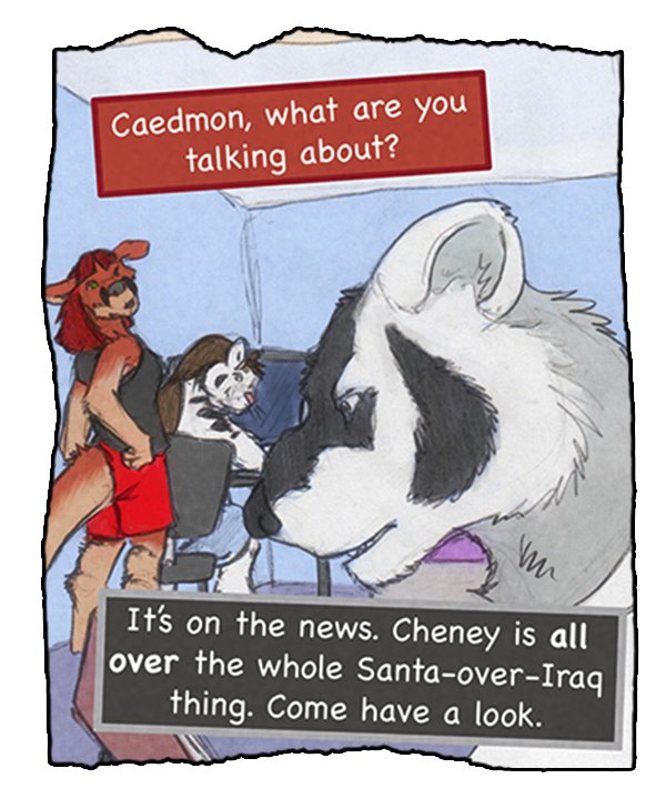 Sheila: “Caedmon, what are you talking about?” Caedmon: “It’s on the news. Cheney is all over the whole Santa-over-Iraq thing. Come have a look.”