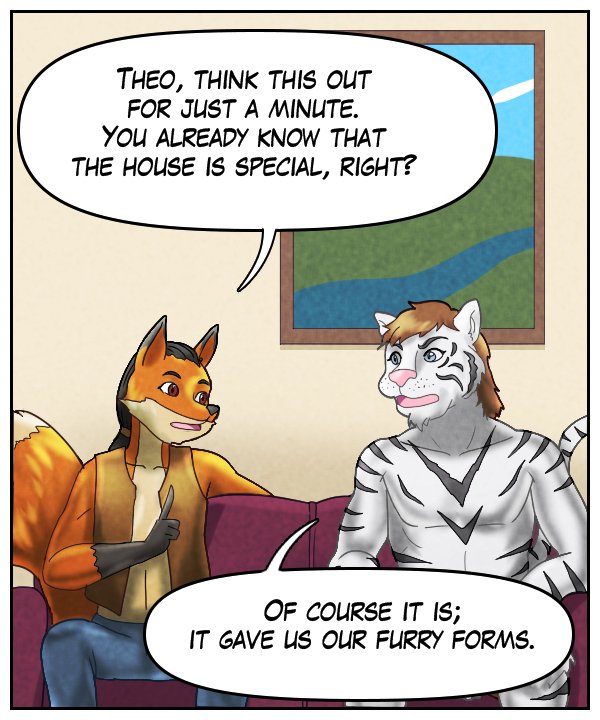 Lightfoot: “Theo, think this out for just a minute. You already know that the house is special, right?” Theo: “Of course it is; it gave us our furry forms.”
