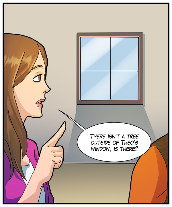 Cora: “There isn’t a tree outside of Theo’s window, is there?”