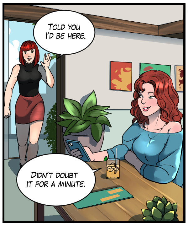 Sheila: “Told you I’d be here.” Nickey: ” Didn’t doubt it for a minute.”