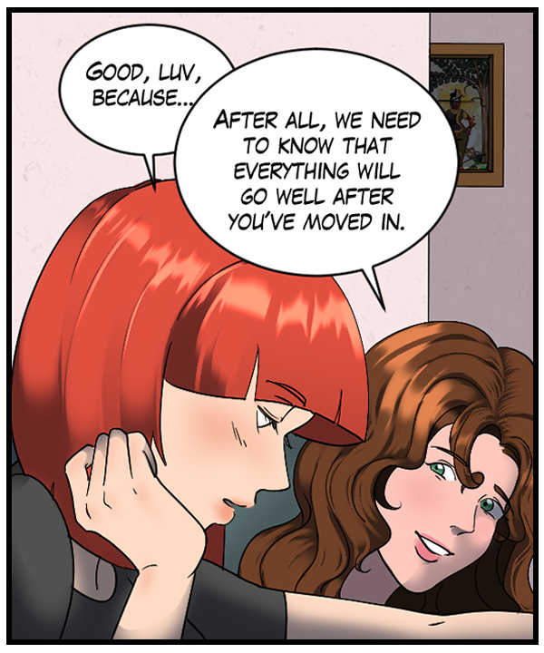 Sheila: “Good, luv, because…” Nickey: “After all, we need to know that everything will go well after you’ve moved in.”