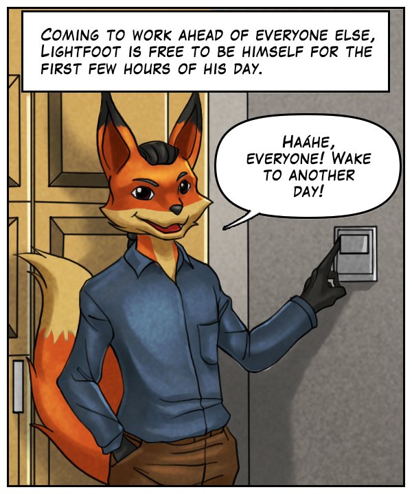 Narration bar: Coming to work ahead of everyone else, Lightfoot is free to be himself for the first few hours of his day. Lightfoot: “Haáhe, everyone! Wake to another day.”