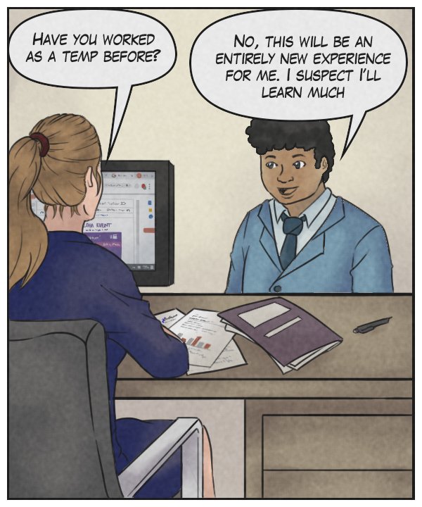 Recruiter: “Have you worked as a temp before?” Caedmon: “No, this will be an entirely new experience for me. I expect I’ll learn much.”