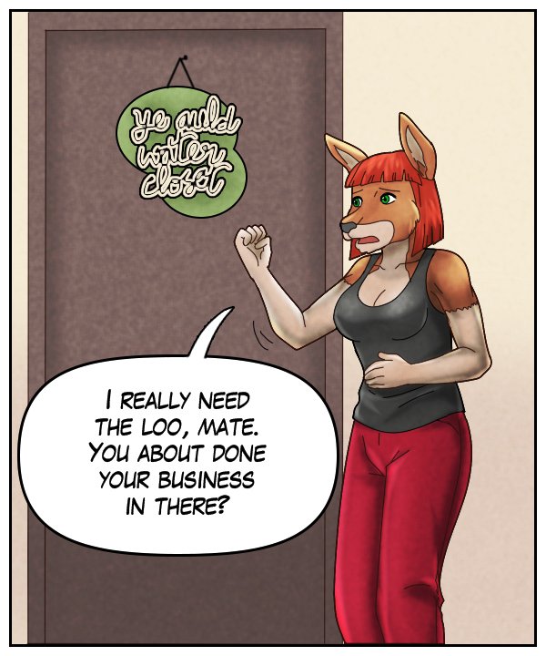 Sheila: “I really need the loo, mate. You about done your business in there?”